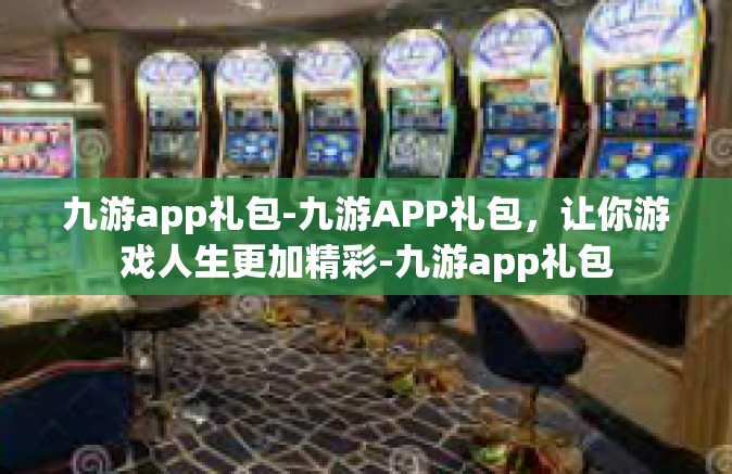 九游app礼包-九游APP礼包，让你游戏人生更加精彩-九游app礼包