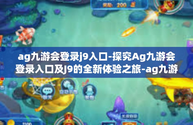 ag九游会登录j9入口-探究Ag九游会登录入口及J9的全新体验之旅-ag九游会登录j9入口