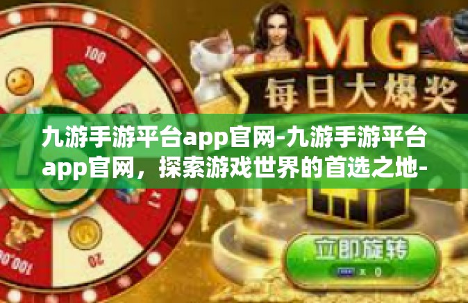 九游手游平台app官网-九游手游平台app官网，探索游戏世界的首选之地-九游手游平台app官网