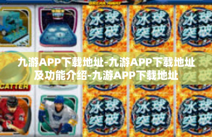 九游APP下载地址-九游APP下载地址及功能介绍-九游APP下载地址
