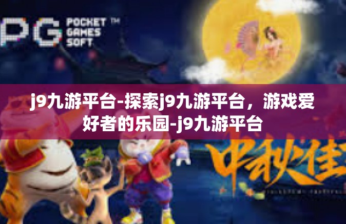 j9九游平台-探索j9九游平台，游戏爱好者的乐园-j9九游平台