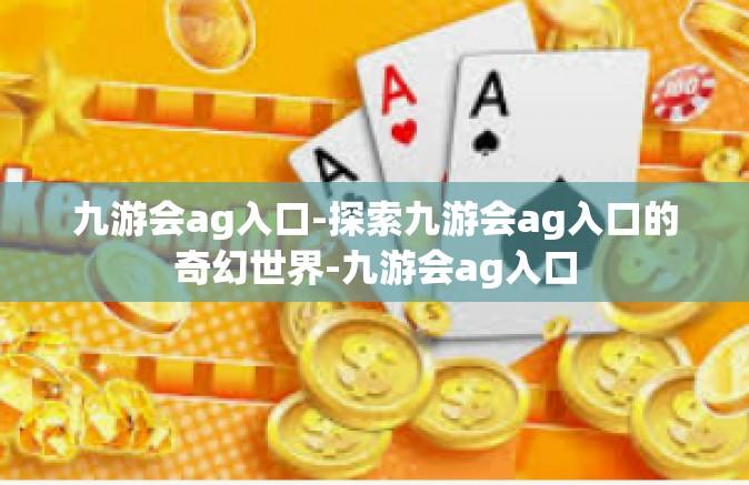 九游会ag入口-探索九游会ag入口的奇幻世界-九游会ag入口