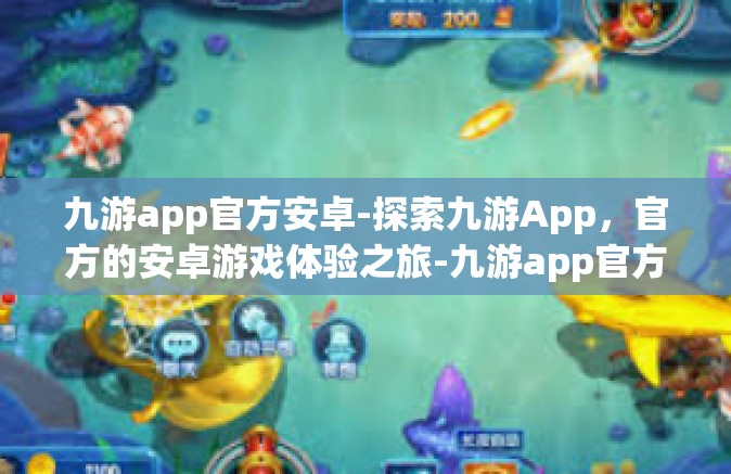 九游app官方安卓-探索九游App，官方的安卓游戏体验之旅-九游app官方安卓