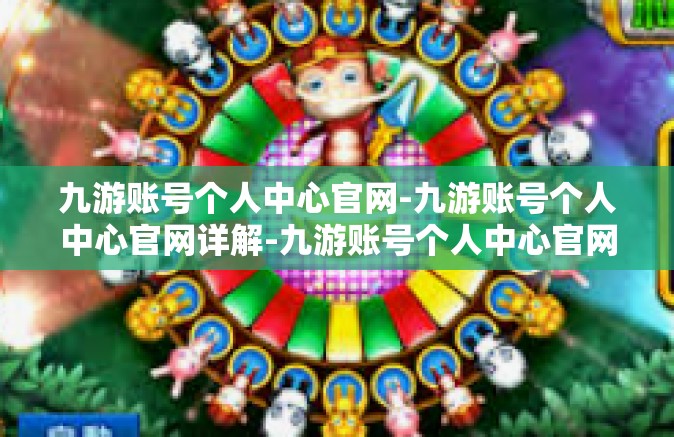 九游账号个人中心官网-九游账号个人中心官网详解-九游账号个人中心官网