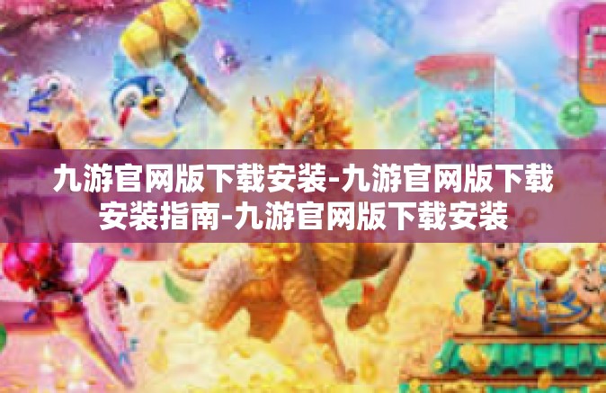 九游官网版下载安装-九游官网版下载安装指南-九游官网版下载安装