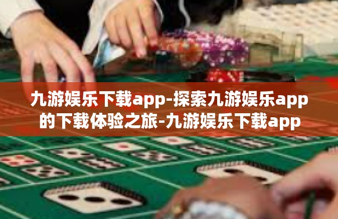 九游娱乐下载app-探索九游娱乐app的下载体验之旅-九游娱乐下载app