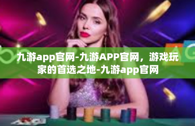九游app官网-九游APP官网，游戏玩家的首选之地-九游app官网