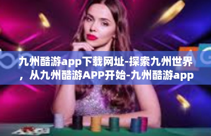 九州酷游app下载网址-探索九州世界，从九州酷游APP开始-九州酷游app下载网址
