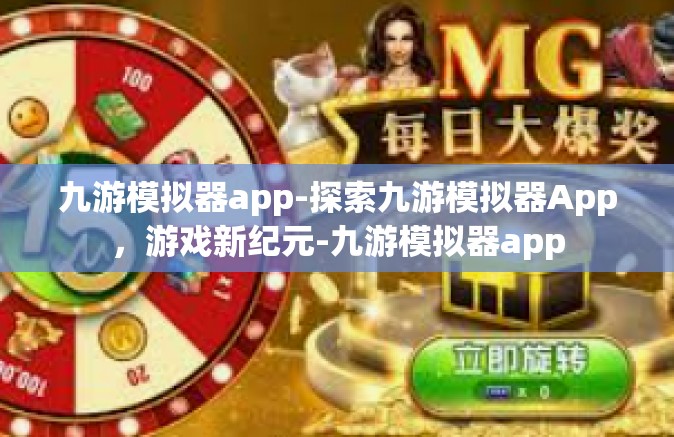 九游模拟器app-探索九游模拟器App，游戏新纪元-九游模拟器app