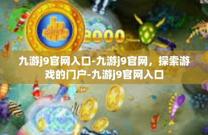 九游j9官网入口-九游j9官网，探索游戏的门户-九游j9官网入口
