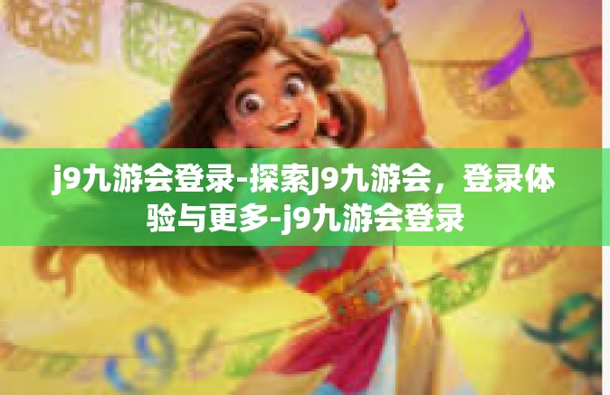 j9九游会登录-探索J9九游会，登录体验与更多-j9九游会登录