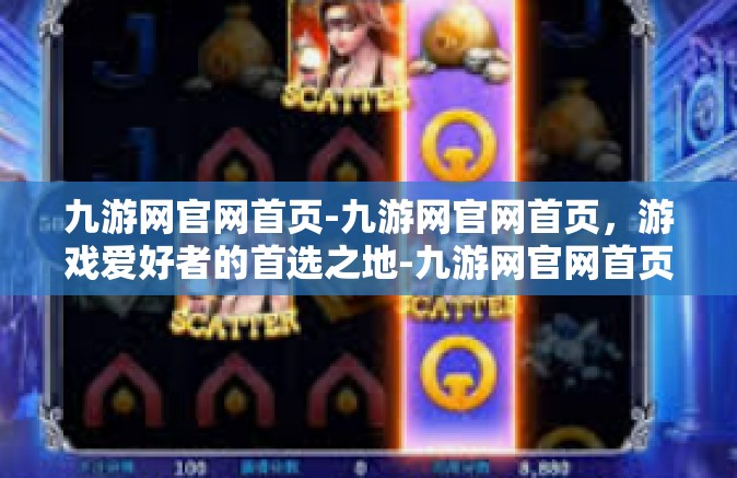 九游网官网首页-九游网官网首页，游戏爱好者的首选之地-九游网官网首页