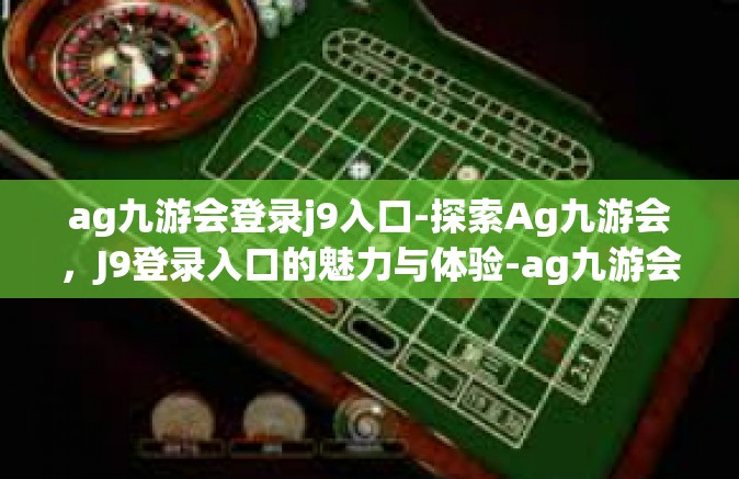 ag九游会登录j9入口-探索Ag九游会，J9登录入口的魅力与体验-ag九游会登录j9入口