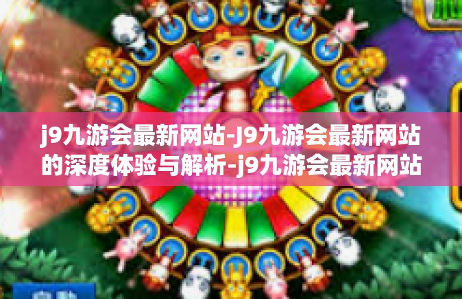 j9九游会最新网站-J9九游会最新网站的深度体验与解析-j9九游会最新网站