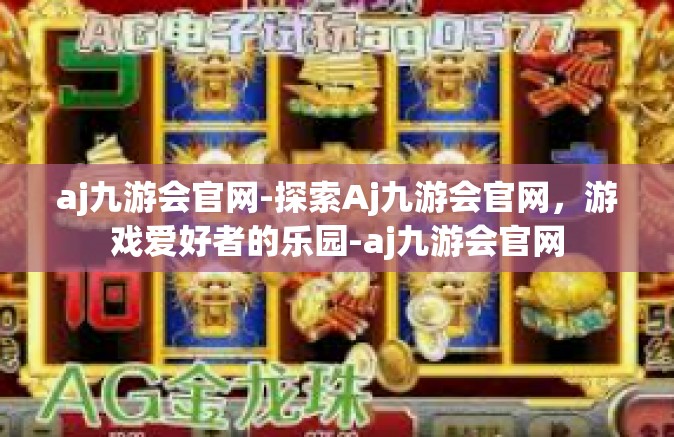 aj九游会官网-探索Aj九游会官网，游戏爱好者的乐园-aj九游会官网
