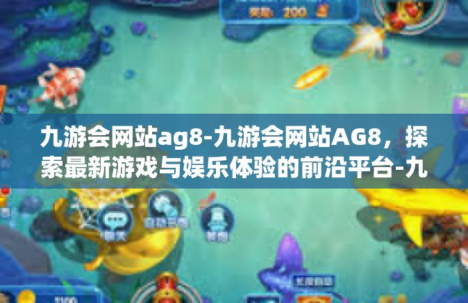 九游会网站ag8-九游会网站AG8，探索最新游戏与娱乐体验的前沿平台-九游会网站ag8