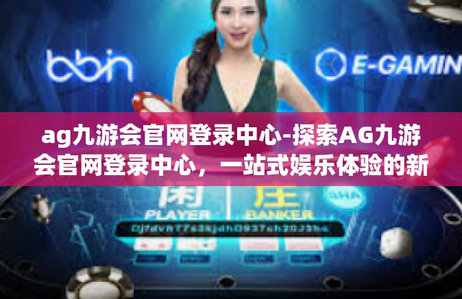 ag九游会官网登录中心-探索AG九游会官网登录中心，一站式娱乐体验的新领地-ag九游会官网登录中心