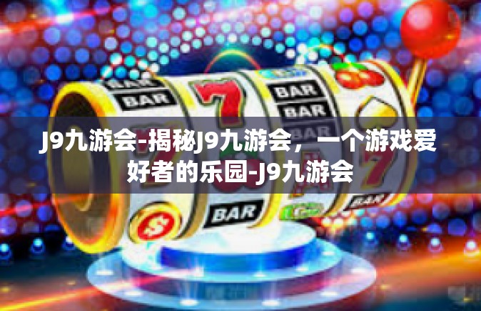 J9九游会-揭秘J9九游会，一个游戏爱好者的乐园-J9九游会
