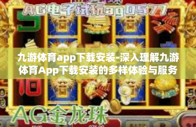 九游体育app下载安装-深入理解九游体育App下载安装的多样体验与服务优化之旅-九游体育app下载安装