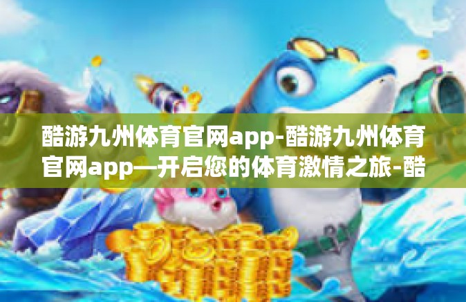 酷游九州体育官网app-酷游九州体育官网app—开启您的体育激情之旅-酷游九州体育官网app
