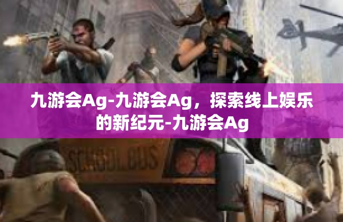 九游会Ag-九游会Ag，探索线上娱乐的新纪元-九游会Ag