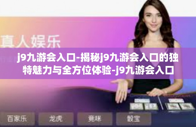 j9九游会入口-揭秘j9九游会入口的独特魅力与全方位体验-j9九游会入口