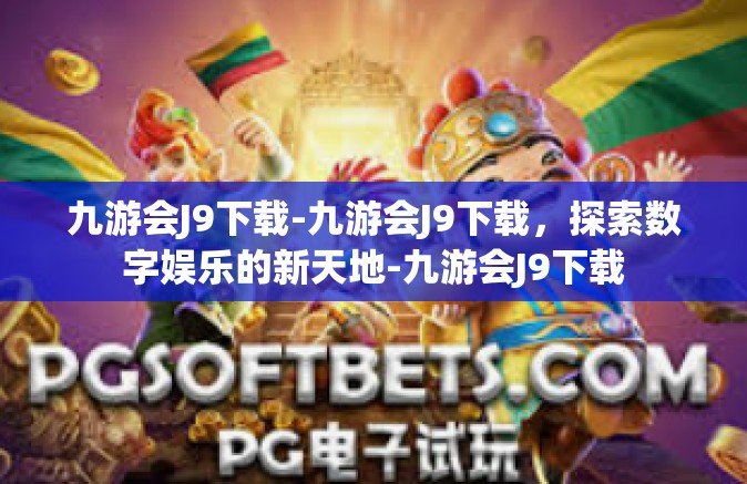 九游会J9下载-九游会J9下载，探索数字娱乐的新天地-九游会J9下载