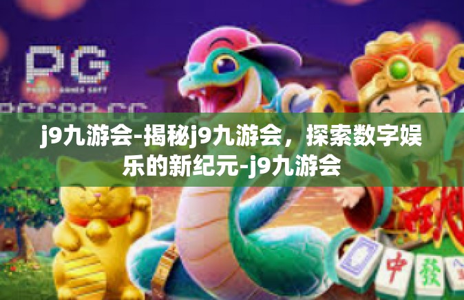 j9九游会-揭秘j9九游会，探索数字娱乐的新纪元-j9九游会