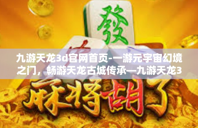 九游天龙3d官网首页-一游元宇宙幻境之门，畅游天龙古城传承—九游天龙3D官网首页带您共启征程！九游天龙3d官网首页
