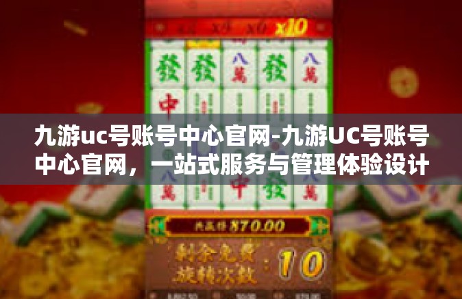 九游uc号账号中心官网-九游UC号账号中心官网，一站式服务与管理体验设计探索-九游uc号账号中心官网