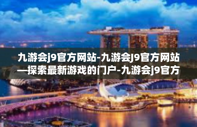 九游会j9官方网站-九游会J9官方网站—探索最新游戏的门户-九游会j9官方网站