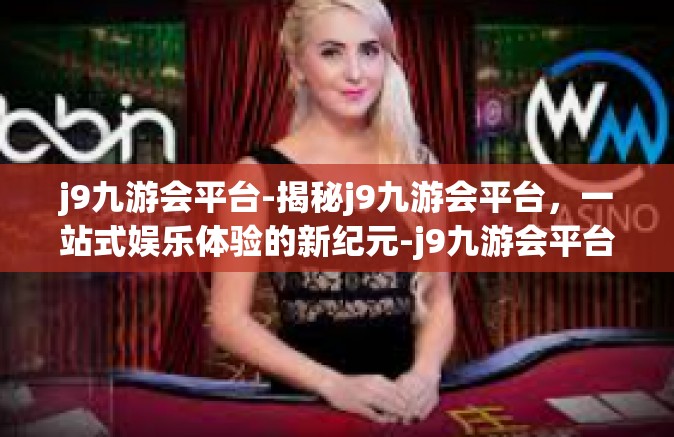 j9九游会平台-揭秘j9九游会平台，一站式娱乐体验的新纪元-j9九游会平台