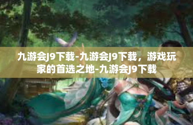九游会J9下载-九游会J9下载，游戏玩家的首选之地-九游会J9下载