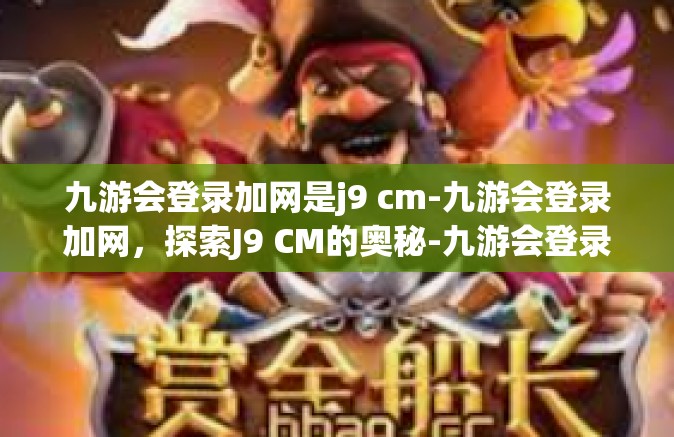 九游会登录加网是j9 cm-九游会登录加网，探索J9 CM的奥秘-九游会登录加网是j9 cm