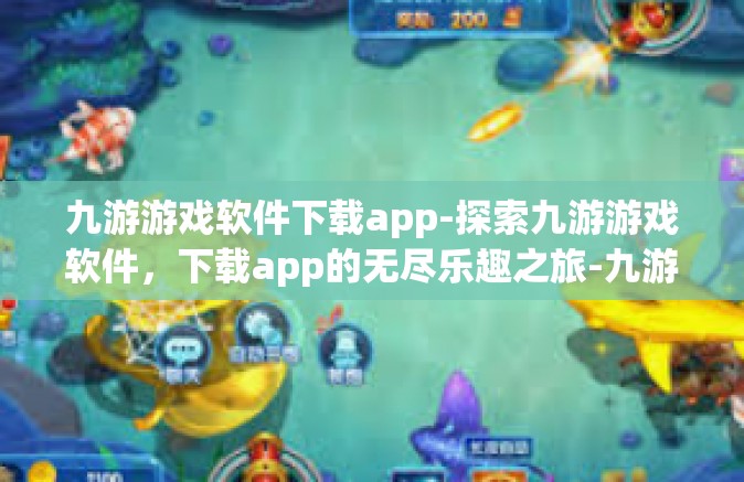 九游游戏软件下载app-探索九游游戏软件，下载app的无尽乐趣之旅-九游游戏软件下载app