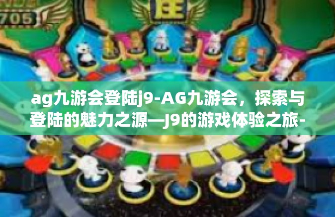 ag九游会登陆j9-AG九游会，探索与登陆的魅力之源—J9的游戏体验之旅-ag九游会登陆j9