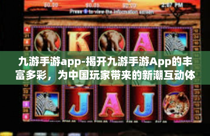 九游手游app-揭开九游手游App的丰富多彩，为中国玩家带来的新潮互动体验-九游手游app