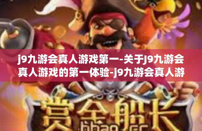 j9九游会真人游戏第一-关于J9九游会真人游戏的第一体验-j9九游会真人游戏第一
