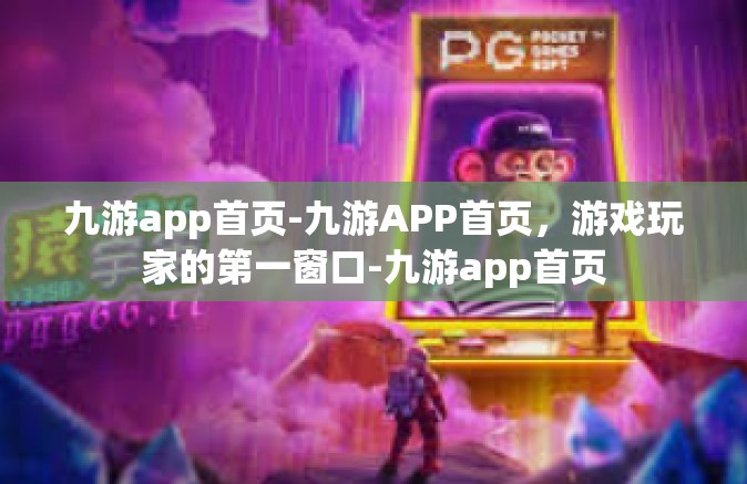 九游app首页-九游APP首页，游戏玩家的第一窗口-九游app首页