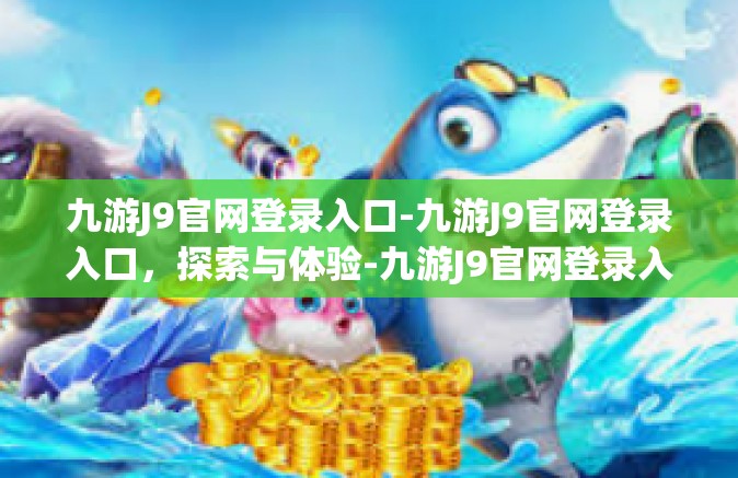 九游J9官网登录入口-九游J9官网登录入口，探索与体验-九游J9官网登录入口