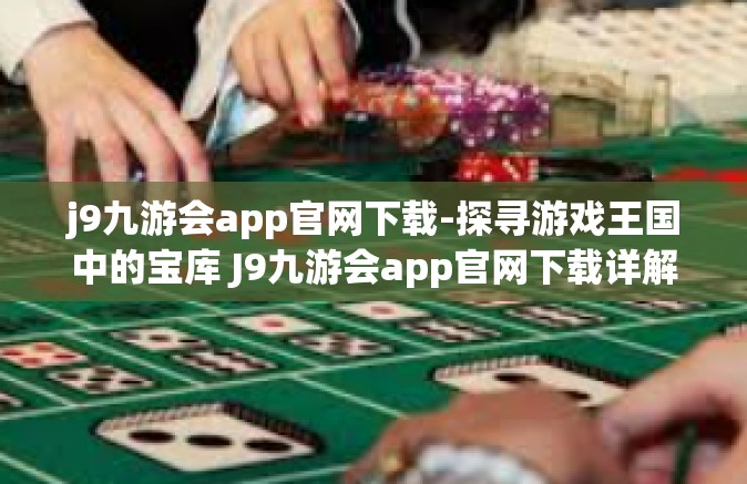 j9九游会app官网下载-探寻游戏王国中的宝库 J9九游会app官网下载详解-j9九游会app官网下载