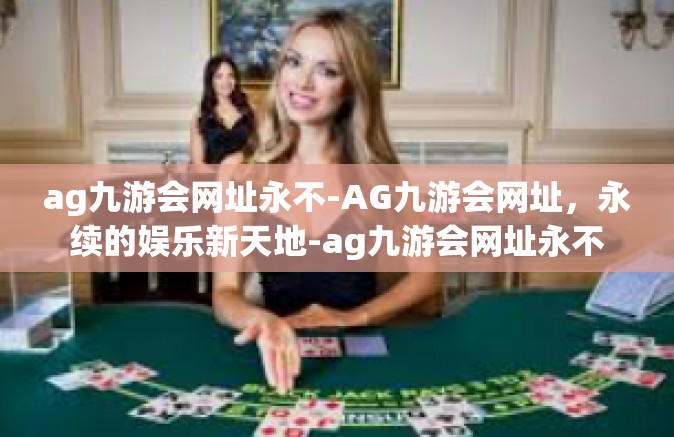 ag九游会网址永不-AG九游会网址，永续的娱乐新天地-ag九游会网址永不
