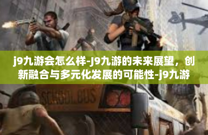 j9九游会怎么样-J9九游的未来展望，创新融合与多元化发展的可能性-j9九游会怎么样