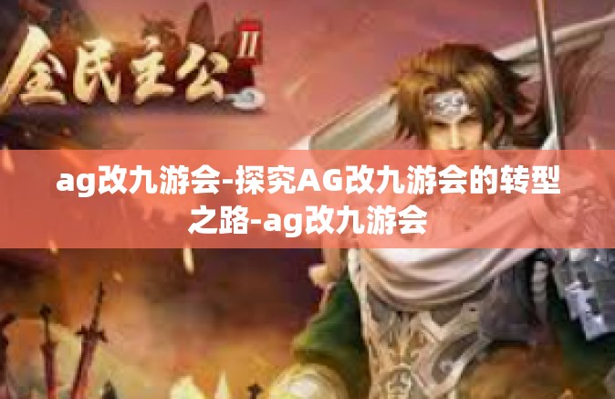 ag改九游会-探究AG改九游会的转型之路-ag改九游会