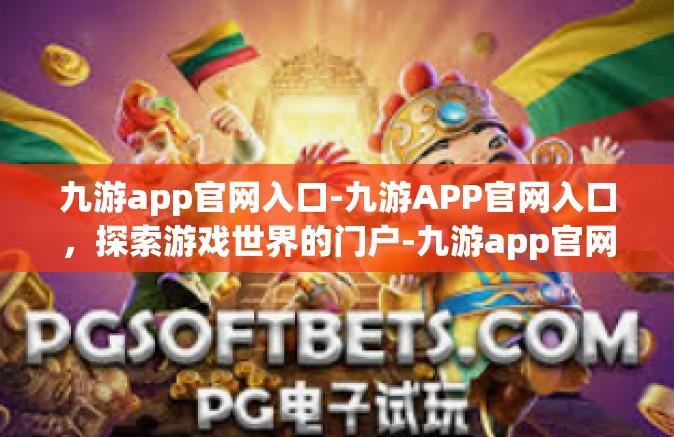 九游app官网入口-九游APP官网入口，探索游戏世界的门户-九游app官网入口