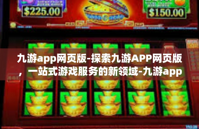 九游app网页版-探索九游APP网页版，一站式游戏服务的新领域-九游app网页版