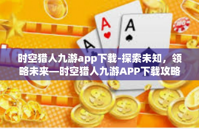 时空猎人九游app下载-探索未知，领略未来—时空猎人九游APP下载攻略-时空猎人九游app下载