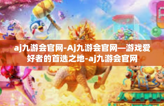 aj九游会官网-Aj九游会官网—游戏爱好者的首选之地-aj九游会官网