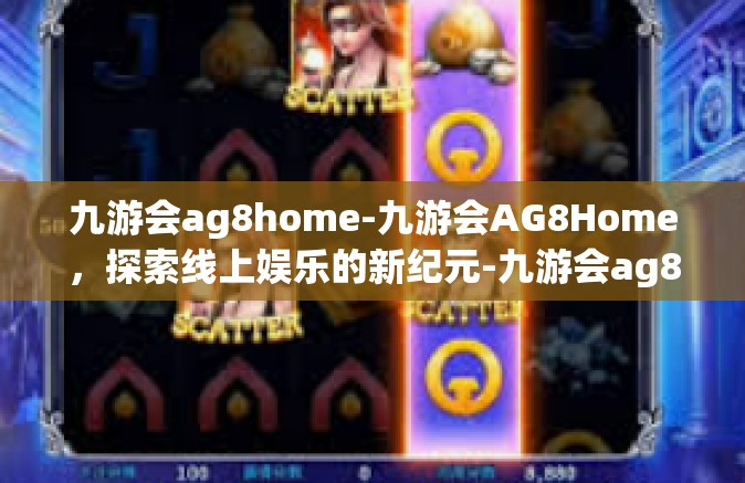九游会ag8home-九游会AG8Home，探索线上娱乐的新纪元-九游会ag8home