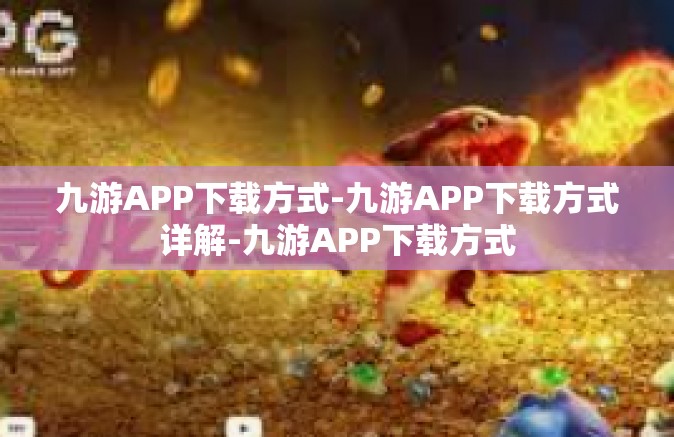 九游APP下载方式-九游APP下载方式详解-九游APP下载方式